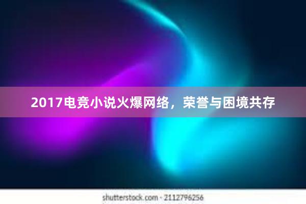 2017电竞小说火爆网络，荣誉与困境共存