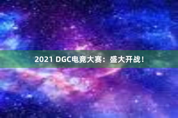 2021 DGC电竞大赛：盛大开战！