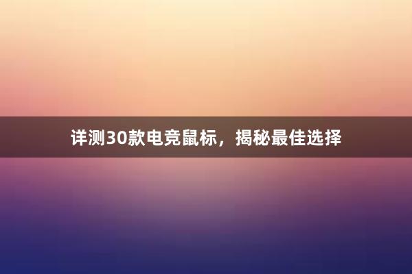 详测30款电竞鼠标，揭秘最佳选择