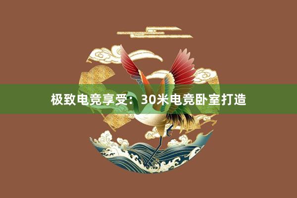 极致电竞享受：30米电竞卧室打造