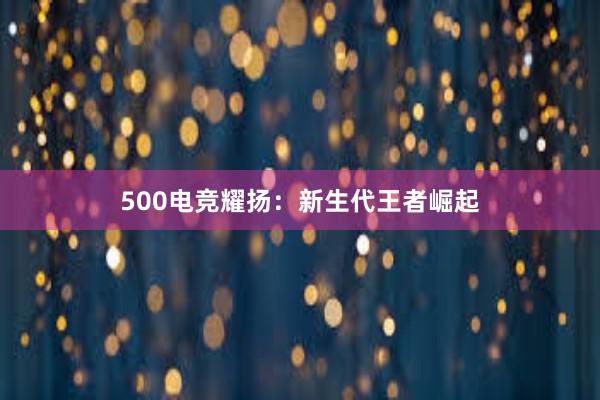 500电竞耀扬：新生代王者崛起