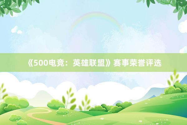 《500电竞：英雄联盟》赛事荣誉评选