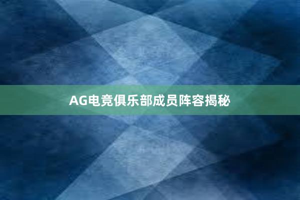 AG电竞俱乐部成员阵容揭秘