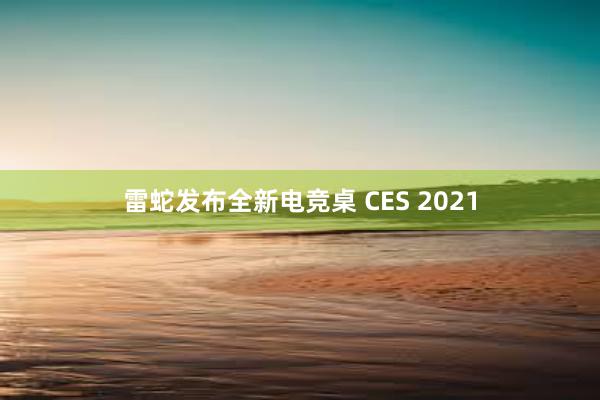 雷蛇发布全新电竞桌 CES 2021