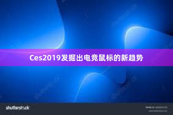 Ces2019发掘出电竞鼠标的新趋势