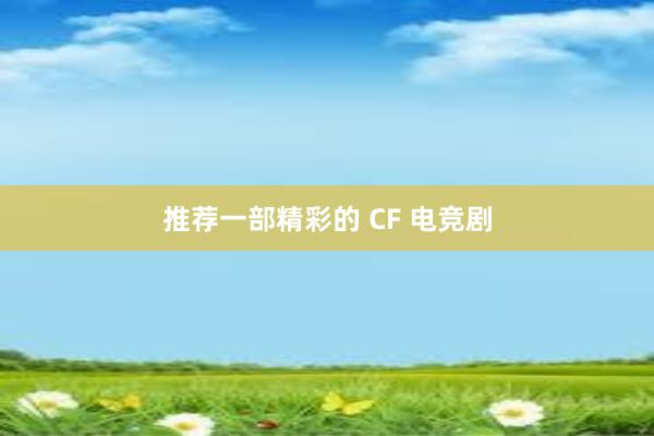 推荐一部精彩的 CF 电竞剧