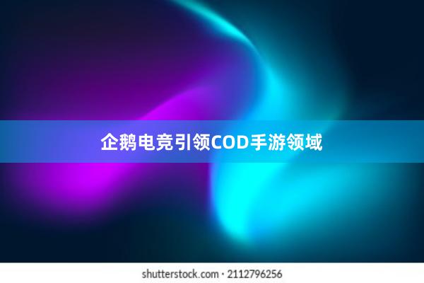 企鹅电竞引领COD手游领域