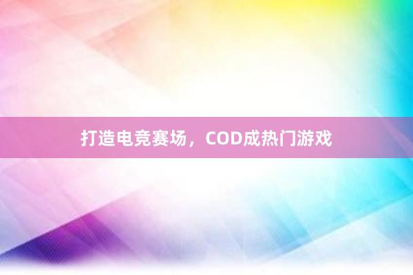 打造电竞赛场，COD成热门游戏