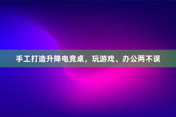 手工打造升降电竞桌，玩游戏、办公两不误