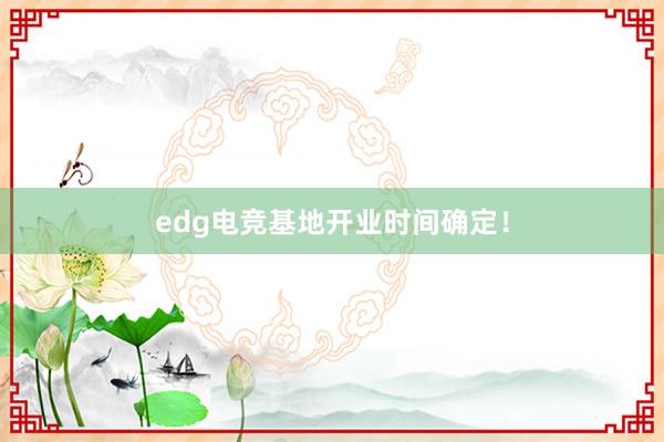 edg电竞基地开业时间确定！