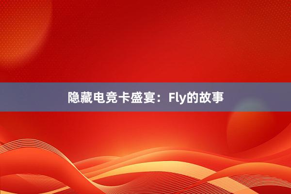 隐藏电竞卡盛宴：Fly的故事