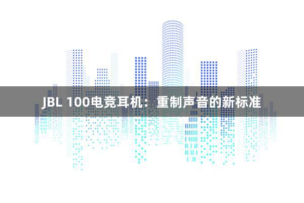 JBL 100电竞耳机：重制声音的新标准