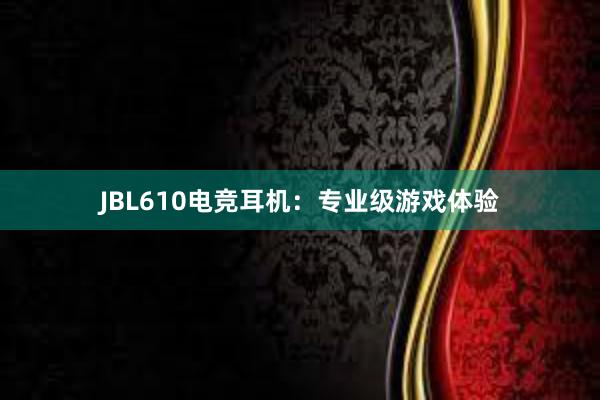 JBL610电竞耳机：专业级游戏体验