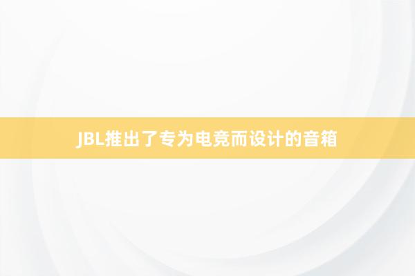 JBL推出了专为电竞而设计的音箱