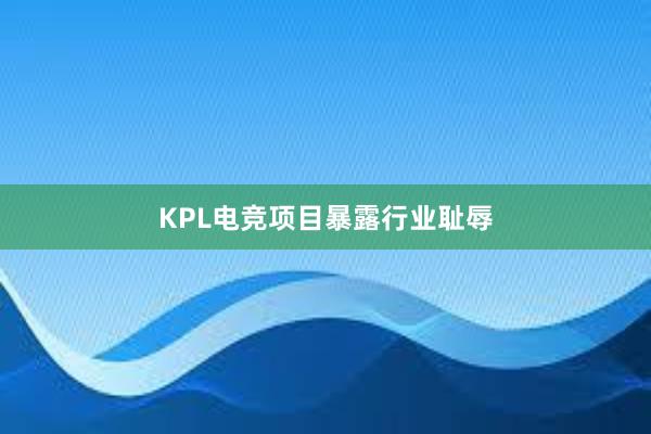 KPL电竞项目暴露行业耻辱