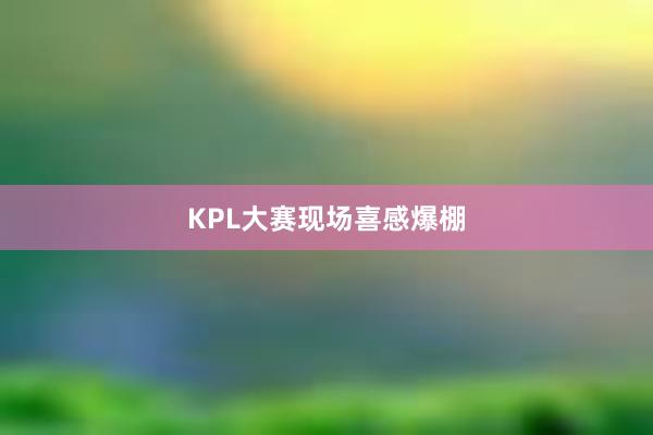 KPL大赛现场喜感爆棚