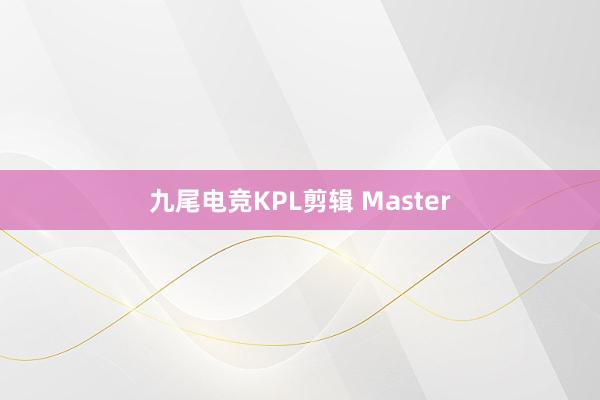 九尾电竞KPL剪辑 Master