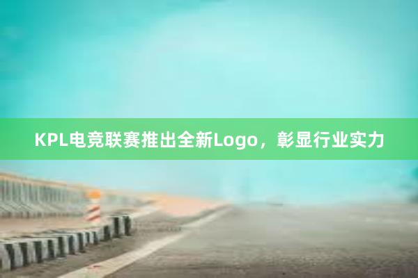 KPL电竞联赛推出全新Logo，彰显行业实力