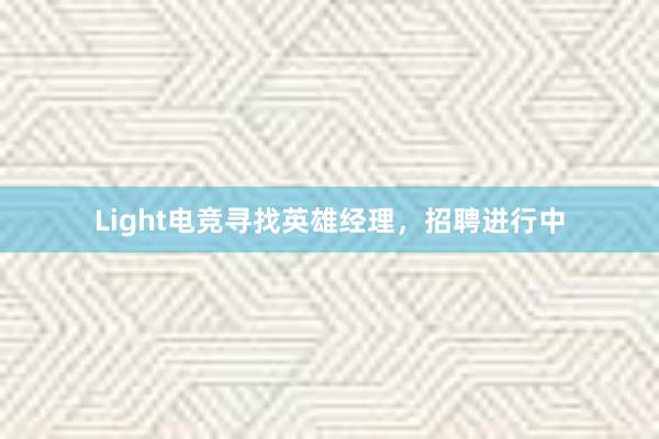 Light电竞寻找英雄经理，招聘进行中