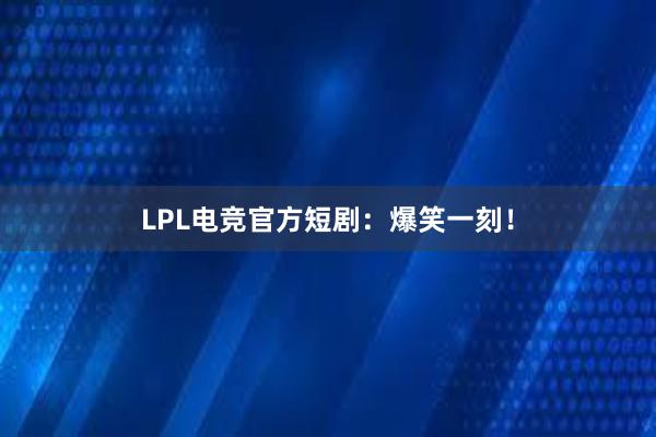 LPL电竞官方短剧：爆笑一刻！