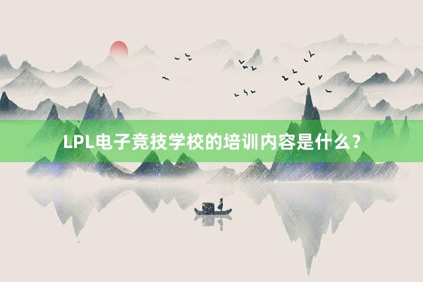 LPL电子竞技学校的培训内容是什么？