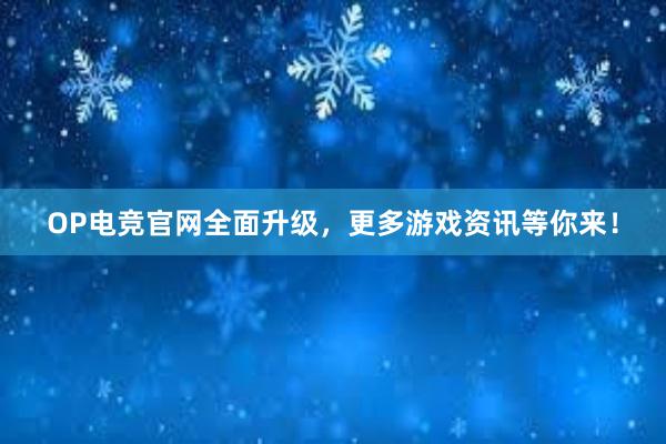 OP电竞官网全面升级，更多游戏资讯等你来！