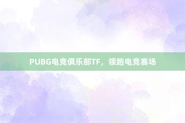 PUBG电竞俱乐部TF，领跑电竞赛场