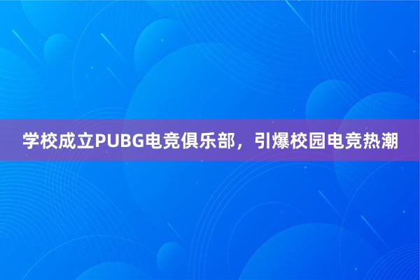 学校成立PUBG电竞俱乐部，引爆校园电竞热潮