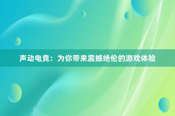 声动电竞：为你带来震撼绝伦的游戏体验