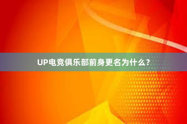 UP电竞俱乐部前身更名为什么？