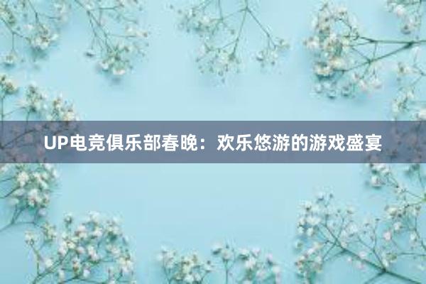 UP电竞俱乐部春晚：欢乐悠游的游戏盛宴