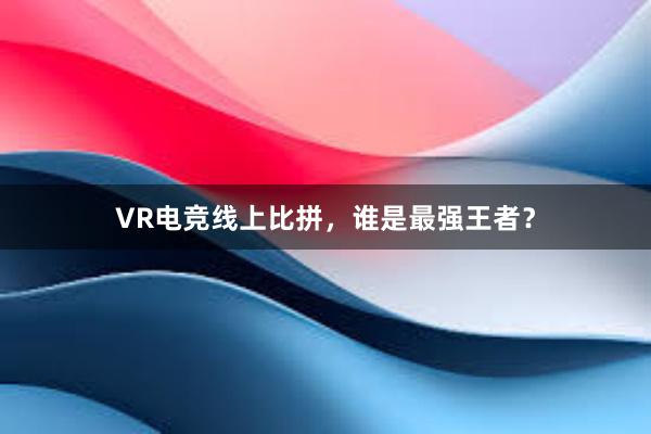 VR电竞线上比拼，谁是最强王者？