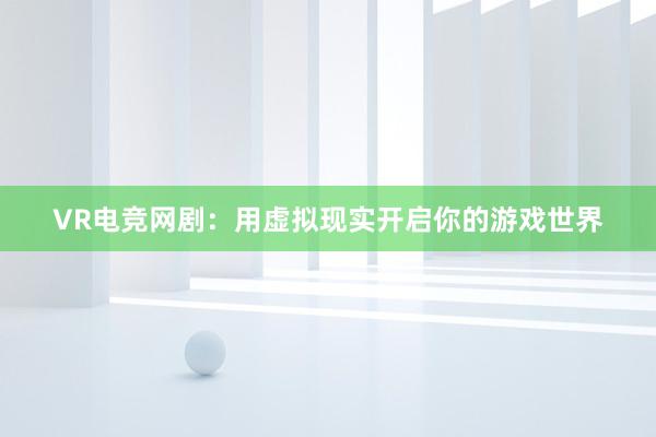 VR电竞网剧：用虚拟现实开启你的游戏世界