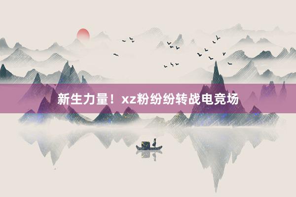 新生力量！xz粉纷纷转战电竞场