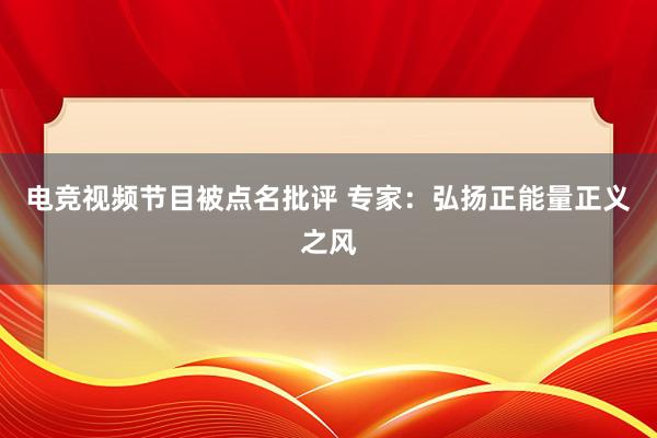 电竞视频节目被点名批评 专家：弘扬正能量正义之风