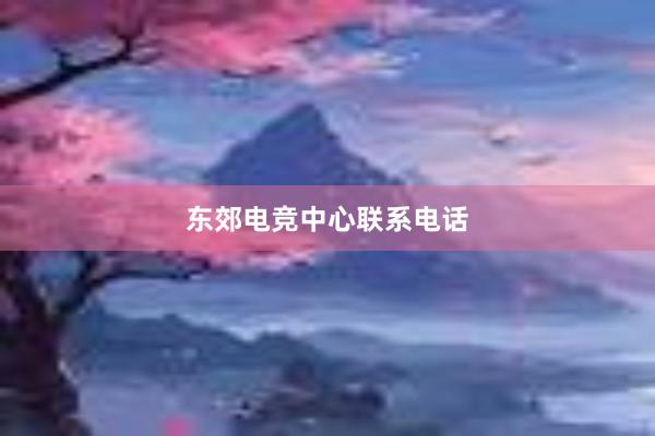 东郊电竞中心联系电话