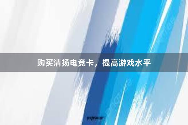 购买清扬电竞卡，提高游戏水平