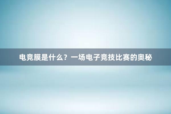 电竞膜是什么？一场电子竞技比赛的奥秘