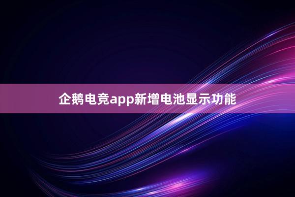 企鹅电竞app新增电池显示功能