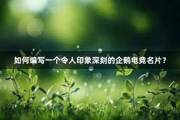 如何编写一个令人印象深刻的企鹅电竞名片？