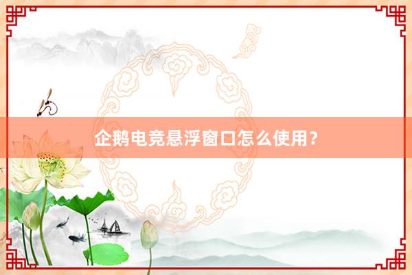 企鹅电竞悬浮窗口怎么使用？