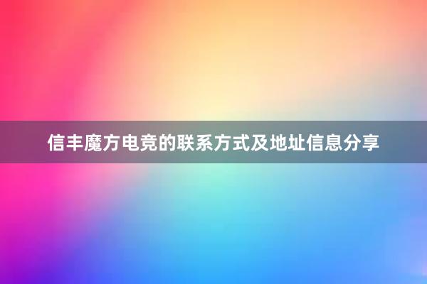 信丰魔方电竞的联系方式及地址信息分享