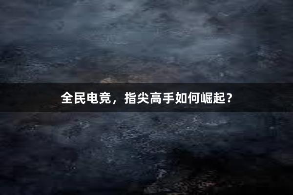 全民电竞，指尖高手如何崛起？