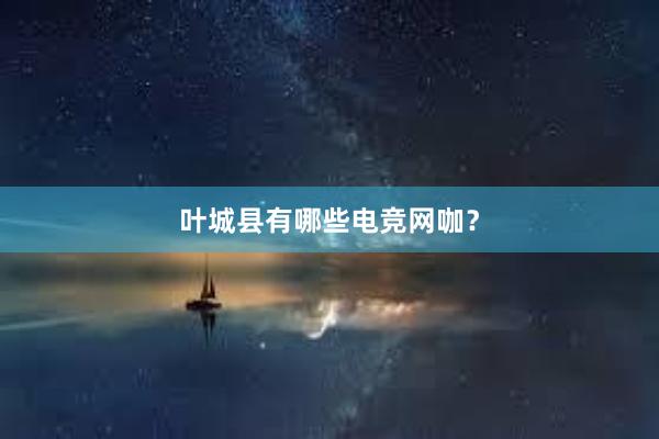 叶城县有哪些电竞网咖？