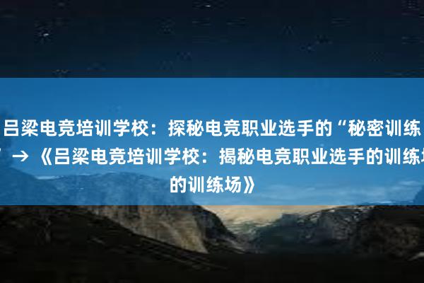 吕梁电竞培训学校：探秘电竞职业选手的“秘密训练场” → 《吕梁电竞培训学校：揭秘电竞职业选手的训练场》