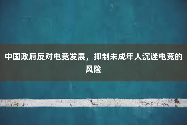 中国政府反对电竞发展，抑制未成年人沉迷电竞的风险