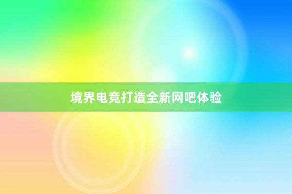 境界电竞打造全新网吧体验