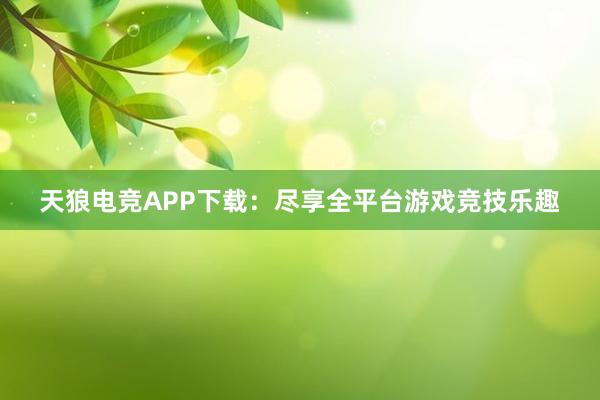 天狼电竞APP下载：尽享全平台游戏竞技乐趣