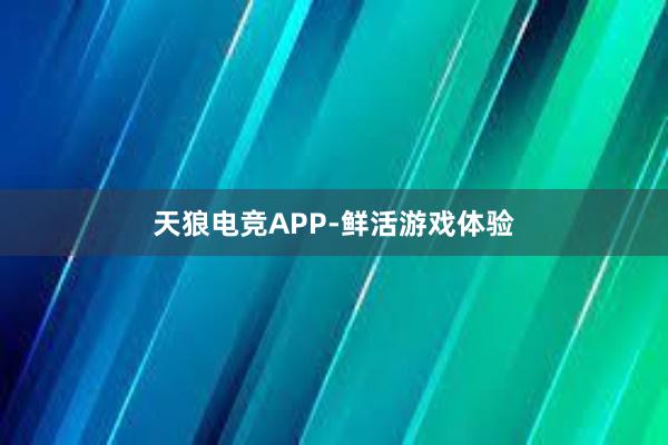 天狼电竞APP-鲜活游戏体验