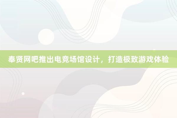 奉贤网吧推出电竞场馆设计，打造极致游戏体验